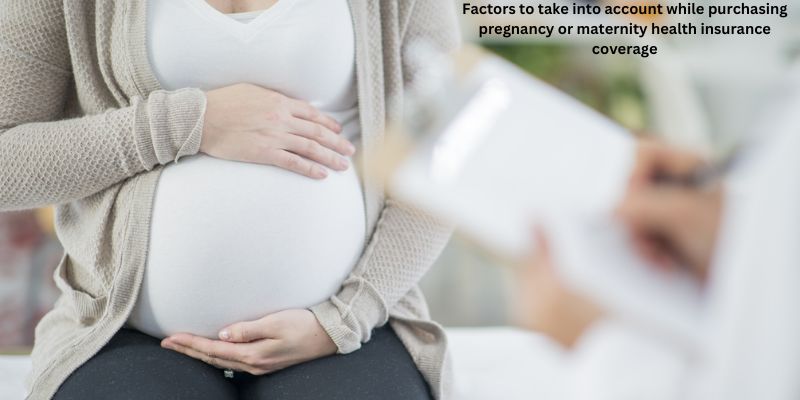 Factors to take into account while purchasing pregnancy or maternity health insurance coverage
