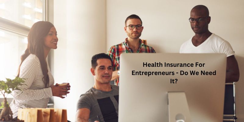 Health Insurance For Entrepreneurs - Do We Need It?