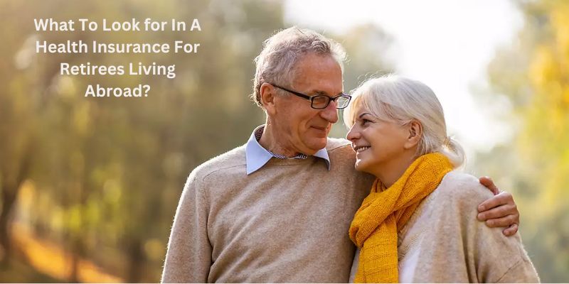 What To Look for In A Health Insurance For Retirees Living Abroad?