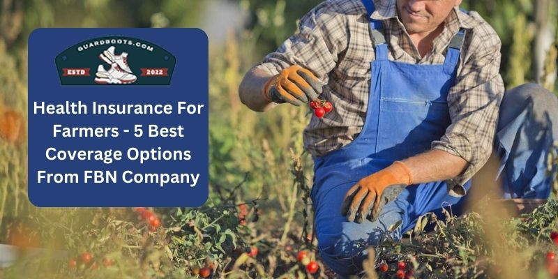 Health Insurance For Farmers - 5 Best Coverage Options From FBN Company