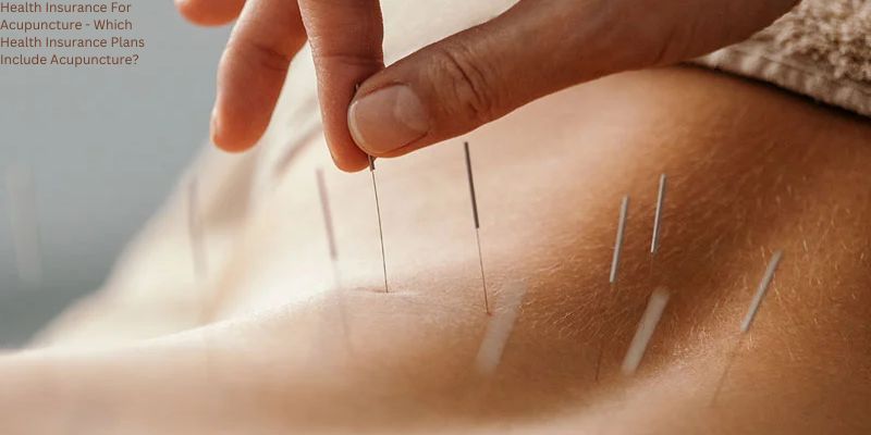 Health Insurance For Acupuncture - Which Health Insurance Plans Include Acupuncture?
